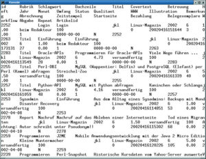Abbildung 1: Die Roh-Ausgabe einer Datenbank ist sehr unübersichtlich, hier am Beispiel des Linux-Magazin-Redaktionssystems. Die passende Datenbank-Abfrage ist mühsam: »mysql datenbank -e "select *, id as Artikelid FROM Artikel WHERE (Betreuung LIKE 'jkl' OR Workflow LIKE 'jkl') AND Heft LIKE 'Linux-Magazin' AND Jahr LIKE 2002 AND Monat LIKE 6 ORDER BY Startseite"«